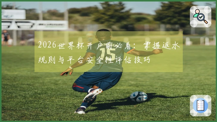 2026世界杯开户前必看：掌握返水规则与平台安全性评估技巧