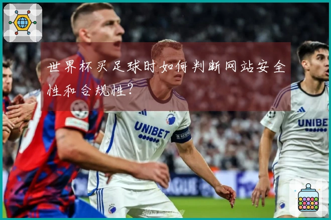 世界杯买足球时如何判断网站安全性和合规性？