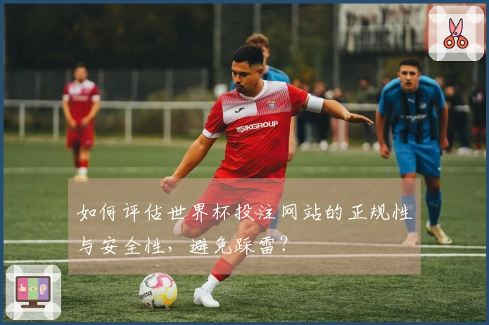 如何评估世界杯投注网站的正规性与安全性，避免踩雷？