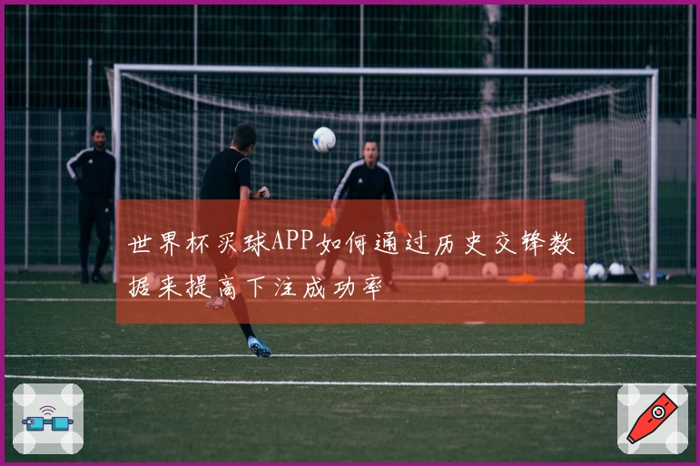 世界杯买球APP如何通过历史交锋数据来提高下注成功率