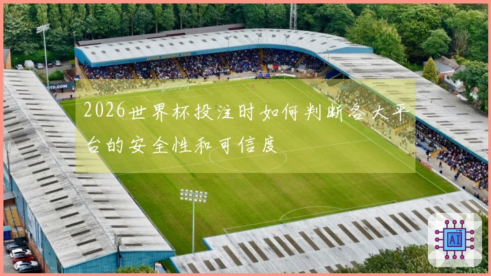 2026世界杯投注时如何判断各大平台的安全性和可信度