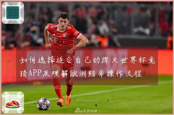 如何选择适合自己的烽火世界杯竞猜APP及理解欧洲赔率操作流程