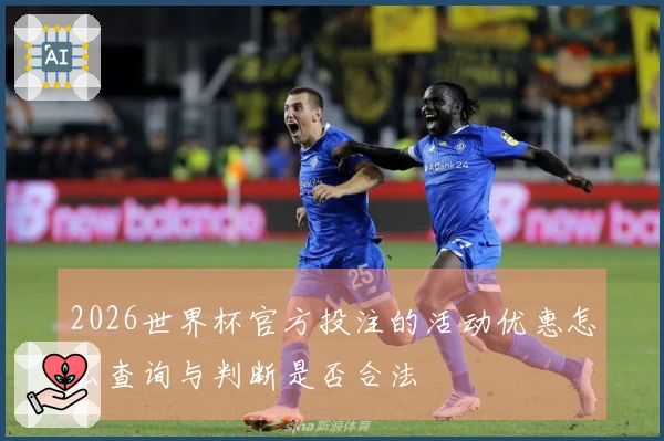 2026世界杯官方投注的活动优惠怎么查询与判断是否合法