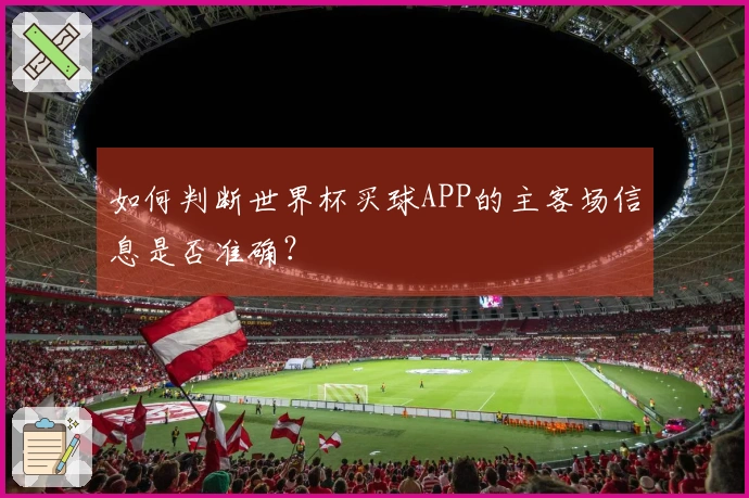 如何判断世界杯买球APP的主客场信息是否准确？
