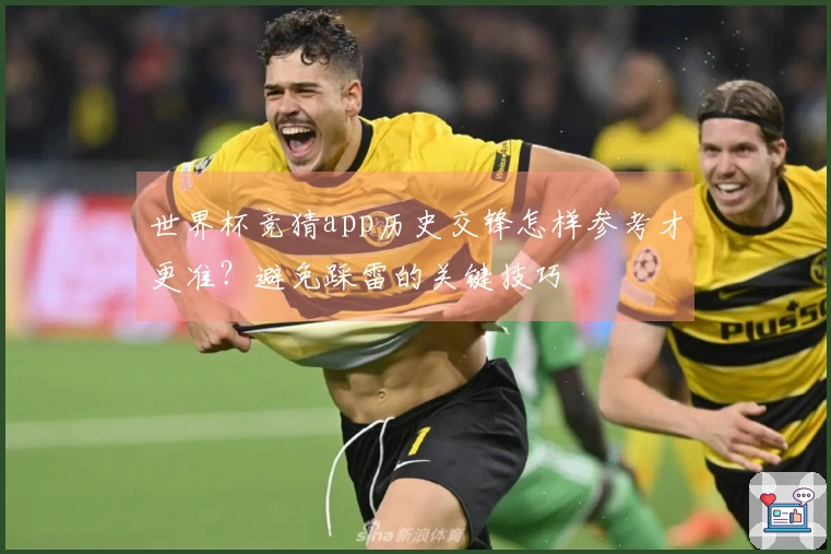 世界杯竞猜app历史交锋怎样参考才更准？避免踩雷的关键技巧