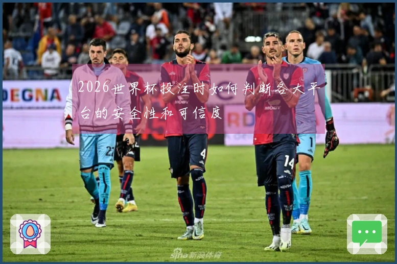 2026世界杯投注时如何判断各大平台的安全性和可信度