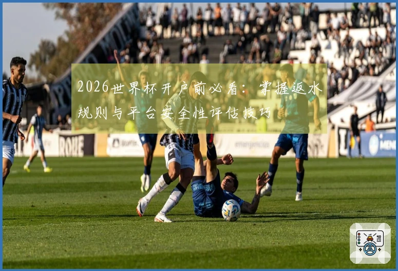 2026世界杯开户前必看：掌握返水规则与平台安全性评估技巧
