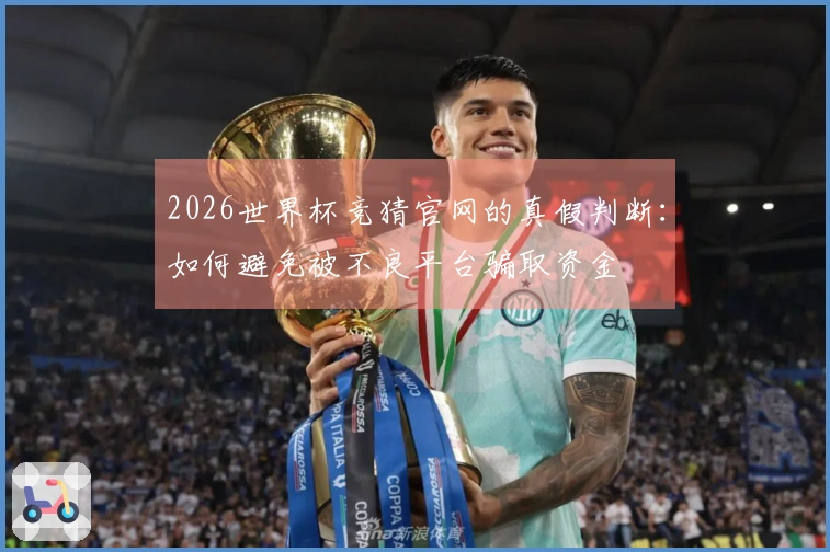 2026世界杯竞猜官网的真假判断：如何避免被不良平台骗取资金