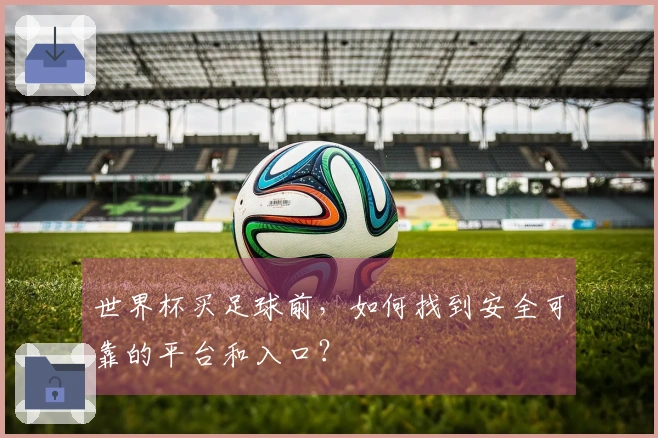 世界杯买足球前，如何找到安全可靠的平台和入口？