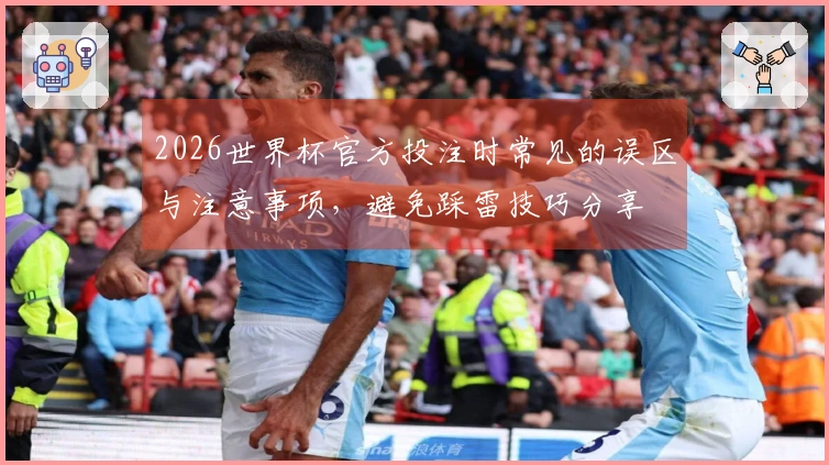 2026世界杯官方投注时常见的误区与注意事项，避免踩雷技巧分享
