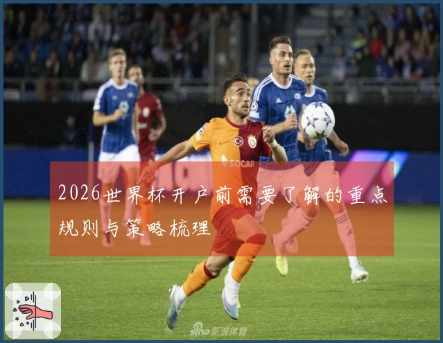 2026世界杯开户前需要了解的重点规则与策略梳理