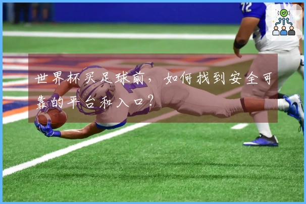 世界杯买足球前，如何找到安全可靠的平台和入口？