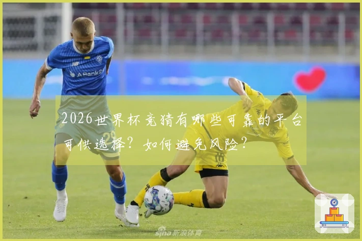 2026世界杯竞猜有哪些可靠的平台可供选择？如何避免风险？