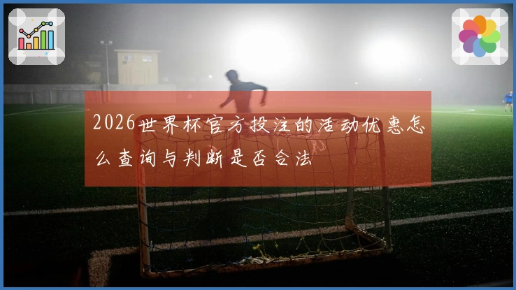 2026世界杯官方投注的活动优惠怎么查询与判断是否合法