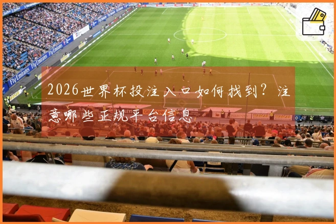 2026世界杯投注入口如何找到？注意哪些正规平台信息