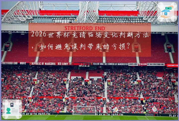 2026世界杯竞猜临场变化判断方法，如何避免误判带来的亏损？
