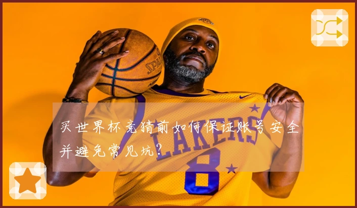 买世界杯竞猜前如何保证账号安全并避免常见坑？