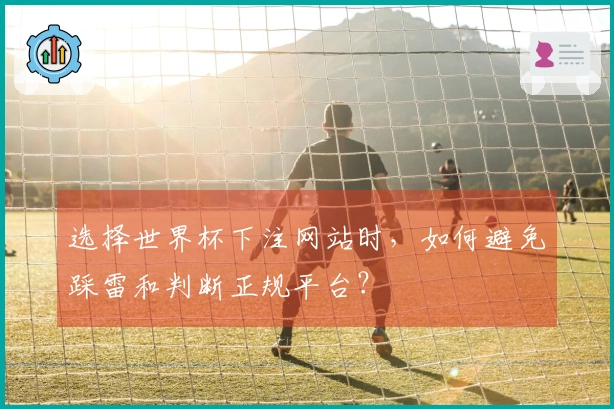 选择世界杯下注网站时，如何避免踩雷和判断正规平台？