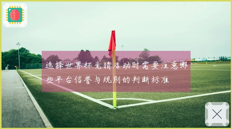 选择世界杯竞猜活动时需要注意哪些平台信誉与规则的判断标准
