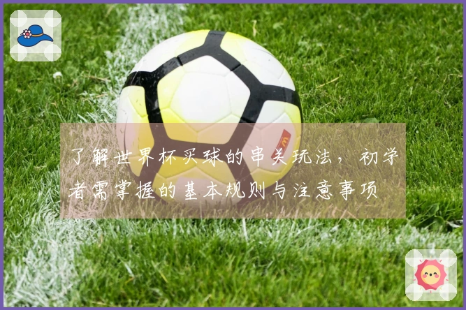 了解世界杯买球的串关玩法，初学者需掌握的基本规则与注意事项