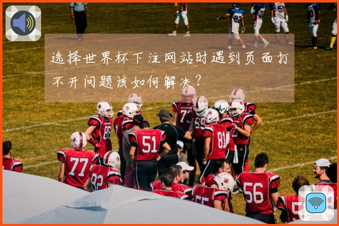 选择世界杯下注网站时遇到页面打不开问题该如何解决？