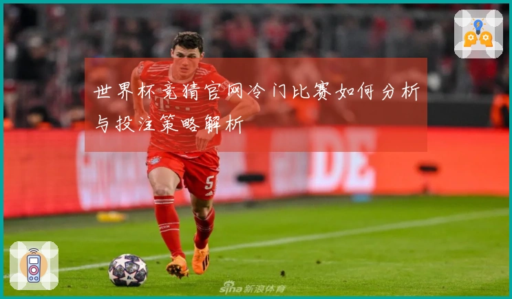 世界杯竞猜官网冷门比赛如何分析与投注策略解析