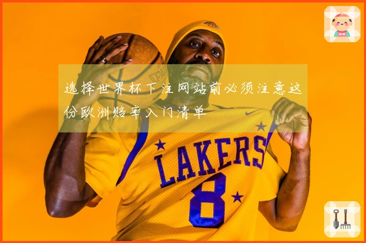 选择世界杯下注网站前必须注意这份欧洲赔率入门清单