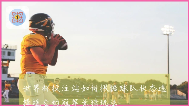 世界杯投注站如何根据球队状态选择适合的冠军竞猜玩法