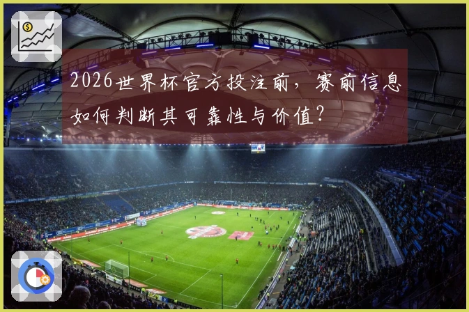 2026世界杯官方投注前，赛前信息如何判断其可靠性与价值？