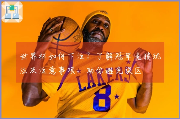 世界杯如何下注？了解冠军竞猜玩法及注意事项，助你避免误区