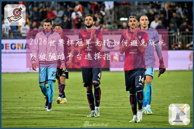 2026世界杯冠军竞猜如何避免踩坑防被骗的平台选择指南