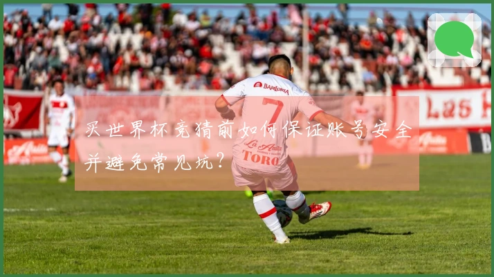 买世界杯竞猜前如何保证账号安全并避免常见坑？