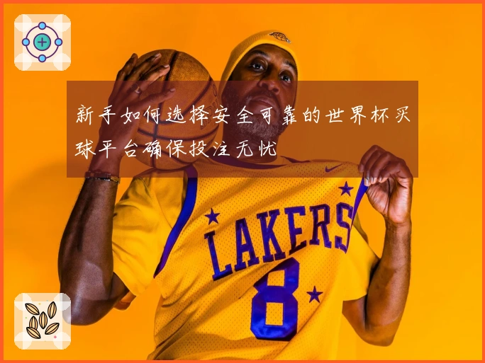 新手如何选择安全可靠的世界杯买球平台确保投注无忧