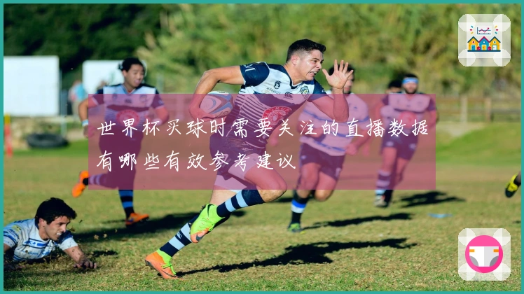 世界杯买球时需要关注的直播数据有哪些有效参考建议