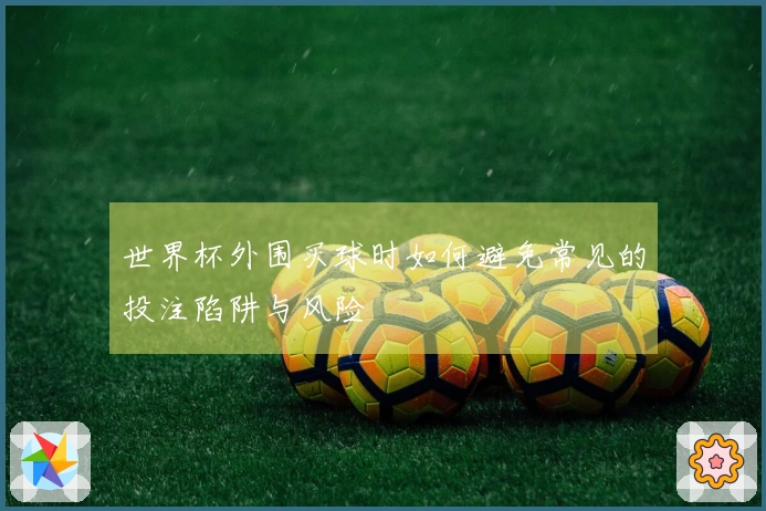 世界杯外围买球时如何避免常见的投注陷阱与风险