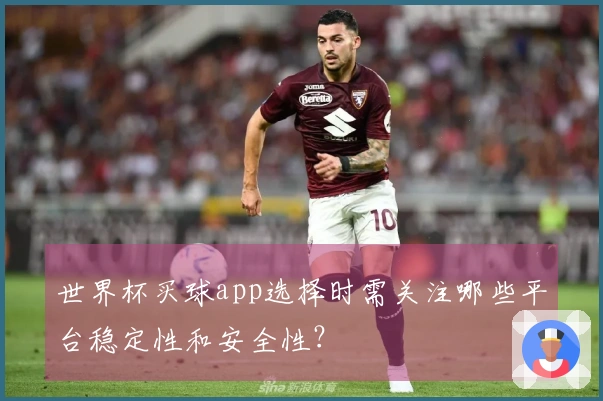 世界杯买球app选择时需关注哪些平台稳定性和安全性？