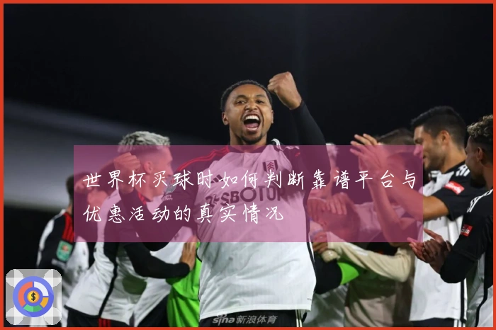 世界杯买球时如何判断靠谱平台与优惠活动的真实情况