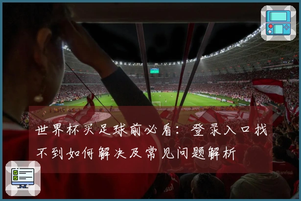 世界杯买足球前必看：登录入口找不到如何解决及常见问题解析